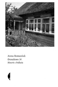 Anna Romaniuk- Orzeszkowo 14 historie z Podlasia