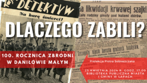 Zaproszenie na spotkanie z Piotrem Sobieszczakiem “Dlaczego zabili?” poświęcone 100. rocznicy zbrodni w Daniłowie Małym