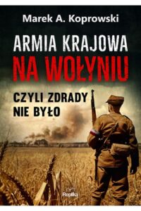 Koprowski M.A.- Armia Krajowa na Wołyniu czyli zdrady nie było