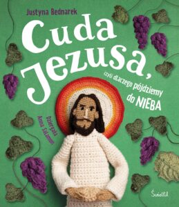 Justyna Bednarek – Cuda Jezusa, czyli dlaczego pójdziemy do nieba