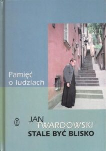 Jan Twardowski – Stale być blisko. Pamięć o ludziach