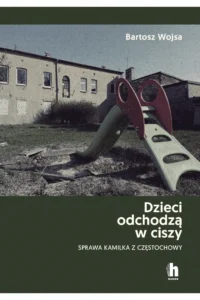 B.Wojsa- Dzieci odchodzą w ciszy. Sprawa Kamilka z Częstochowy.