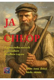 A. Nowak- Ja chłop. Z pamiętnika naszych pradziadków dziadków i ojców.