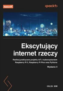 C. Dow – Ekscytujący internet rzeczy. Realizuj praktyczne projekty IoT z wykorzystaniem Raspberry Pi 5, Raspberry Pi Pico oraz Pythona