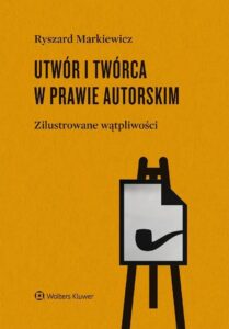 R. Markiewicz – Utwór i twórca w prawie autorskim. Zilustrowane wątpliwości